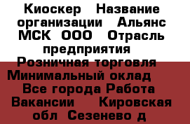 Киоскер › Название организации ­ Альянс-МСК, ООО › Отрасль предприятия ­ Розничная торговля › Минимальный оклад ­ 1 - Все города Работа » Вакансии   . Кировская обл.,Сезенево д.